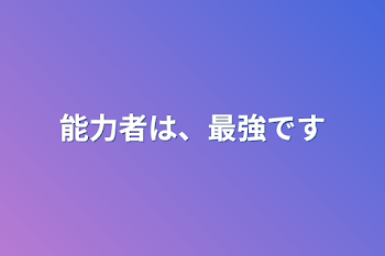 能力者は、最強です