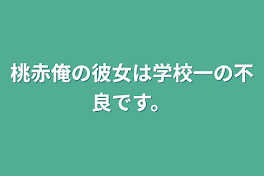 桃赤俺の彼女は学校一の不良です。