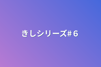 きしシリーズ#６