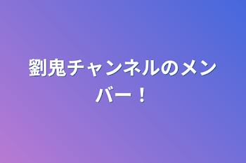 「劉鬼チャンネルのメンバー！」のメインビジュアル