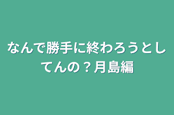 「なんで勝手に終わろうとしてんの？月島編」のメインビジュアル