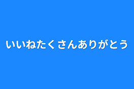 いいねたくさんありがとう