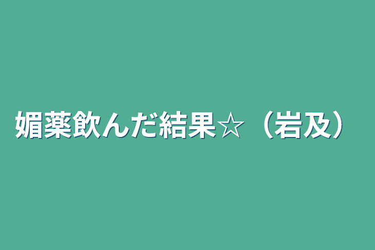 「媚薬飲んだ結果☆（岩及）」のメインビジュアル