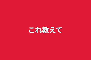 これ教えて