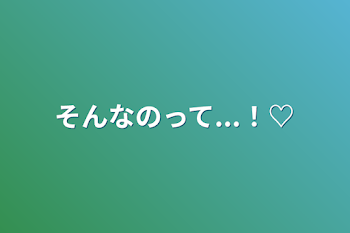 「そんなのって...！♡」のメインビジュアル