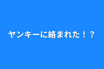 ヤンキーに絡まれた！？