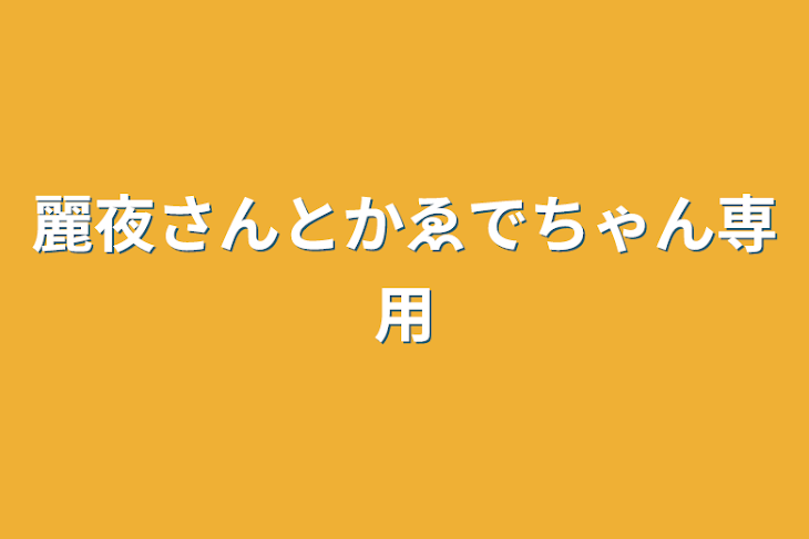 「麗夜さんとかゑでちゃん専用」のメインビジュアル