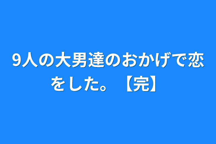 「9人の大男達のおかげで恋をした。【完】」のメインビジュアル