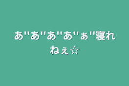 あ''あ''あ''あ''ぁ''寝れねぇ☆