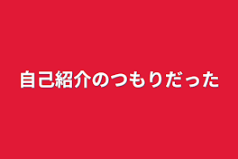 自己紹介のつもりだった