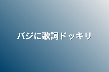 バジに歌詞ドッキリ