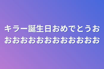 キラー誕生日おめでとうおおおおおおおおおおおおお