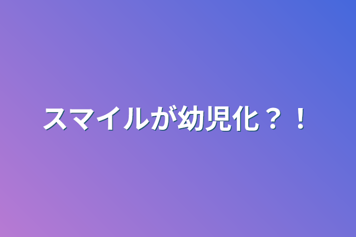 「スマイルが幼児化？！」のメインビジュアル