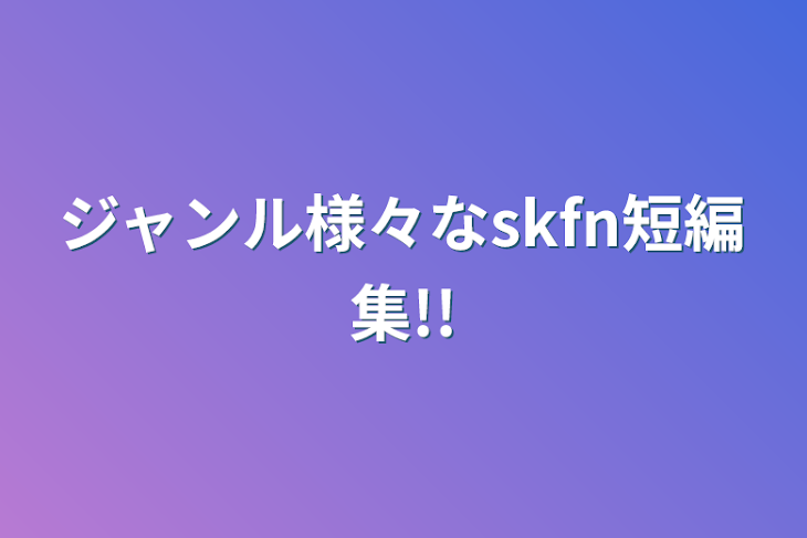 「ジャンル様々なskfn短編集!!」のメインビジュアル