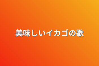 美味しいイカゴの歌