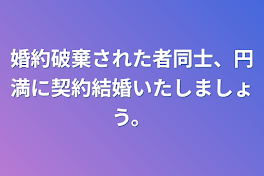 婚約破棄された者同士、円満に契約結婚いたしましょう。