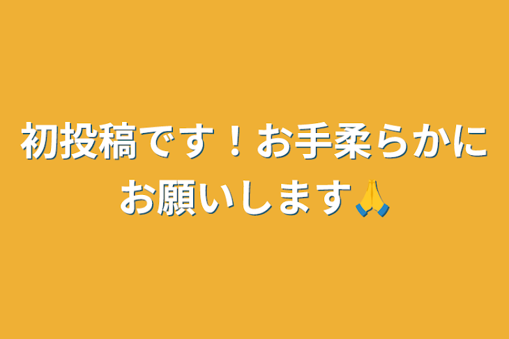 「初投稿です！お手柔らかにお願いします🙏」のメインビジュアル