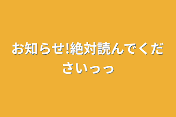 お知らせ!絶対読んでくださいっっ