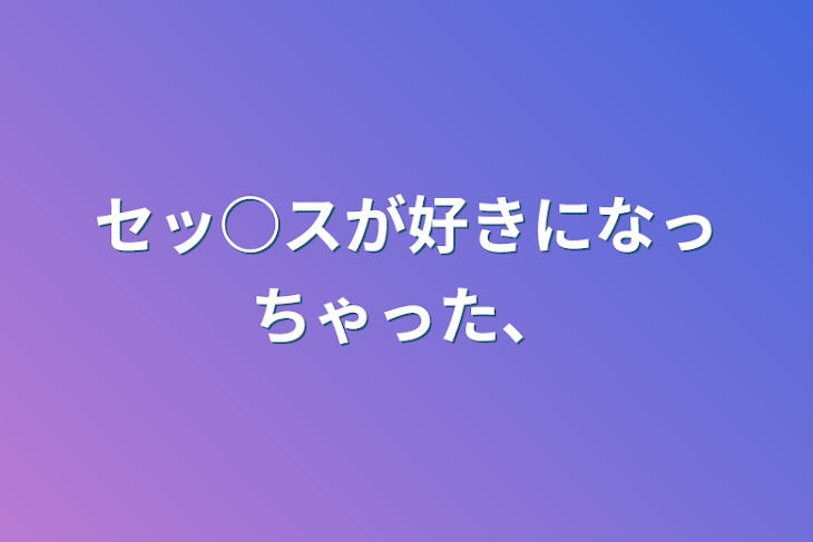 「セッ○スが好きになっちゃった、」のメインビジュアル