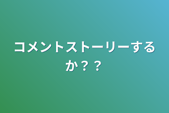 コメントストーリーするか？？