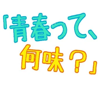 ｢青春って、何味？｣