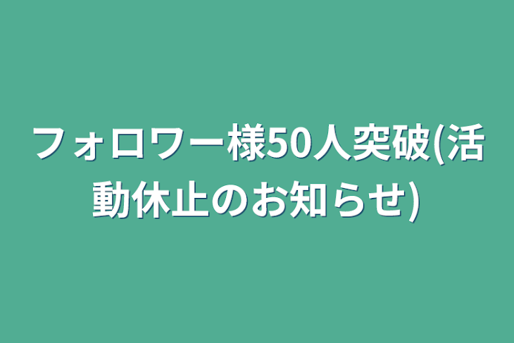 「フォロワー様50人突破(活動休止のお知らせ)」のメインビジュアル