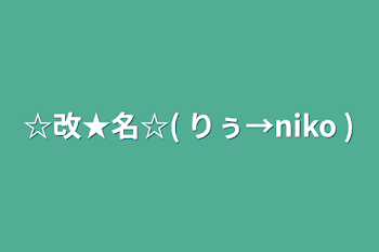 ☆改★名☆(  りぅ→niko  )