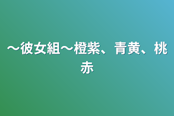 〜彼女組〜橙紫、青黄、桃赤