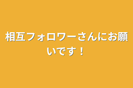 相互フォロワーさんにお願いです！