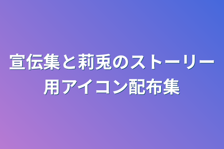 「宣伝集と莉兎のストーリー用アイコン配布集」のメインビジュアル