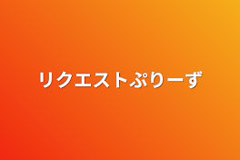 リクエストぷりーず