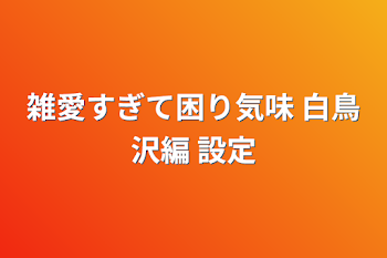 雑愛すぎて困り気味 白鳥沢編 設定