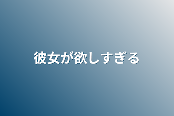 彼女が欲しすぎる