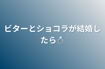 ビターとショコラが結婚したら💍