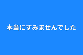 本当にすみませんでした