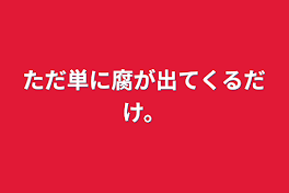 ただ単に腐が出てくるだけ。