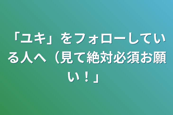 「「ユキ」をフォローしている人へ（見て絶対必須お願い！）」のメインビジュアル