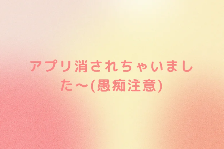「アプリ消されちゃいました〜(愚痴注意)」のメインビジュアル