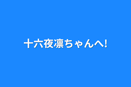 十六夜凛ちゃんへ!