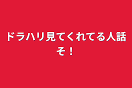 ドラハリ見てくれてる人話そ！