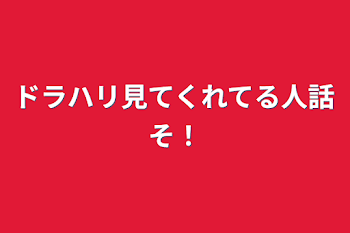 ドラハリ見てくれてる人話そ！