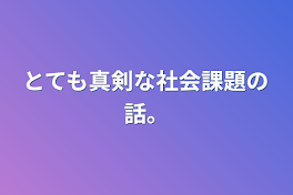 とても真剣な社会課題の話。