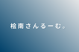 桧 南 さ ん る ー む 。