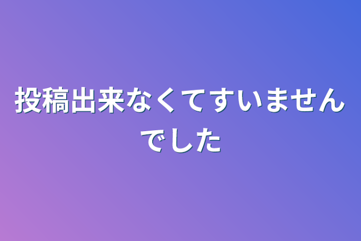 「投稿出来なくてすいませんでした」のメインビジュアル