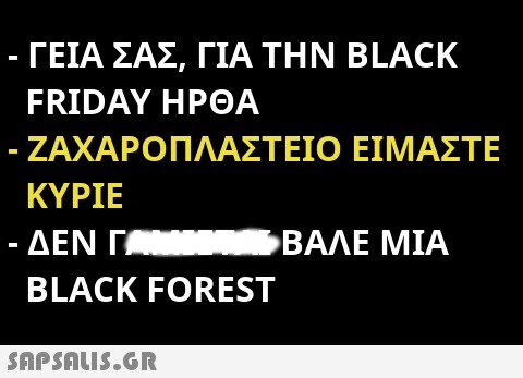 ΓΕΙΑ ΣΑΣ, ΓΙΑ ΤΗΝ BLACΚ FRIDAY ΗΡΘΑ - ΖΑΧΑΡΟΠΛΑΣΤΕΙΟ ΕΙΜΑΣΤΕ ΚΥΡΙΕ - ΔΕΝ ΓΑ τ05 ΒΑΛΕ ΜΙΑ BLACK FOREST