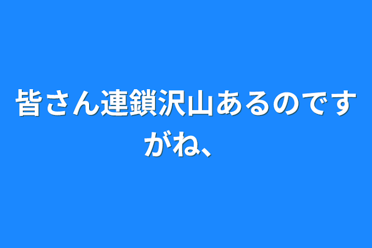 「皆さん連鎖沢山あるのですがね、」のメインビジュアル