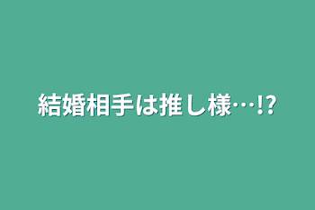 結婚相手は推し様…!?