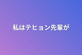 私はテヒョン先輩が