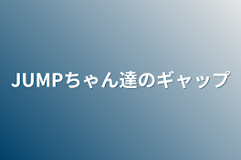 JUMPちゃん達のギャップ