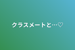 クラスメートと…♡